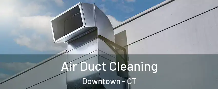Air Duct Cleaning Downtown - CT