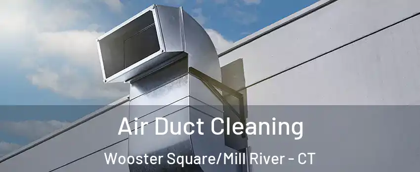 Air Duct Cleaning Wooster Square/Mill River - CT