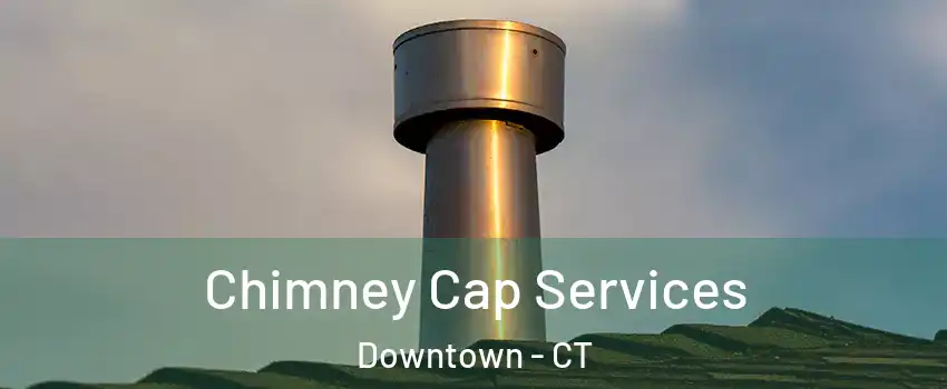 Chimney Cap Services Downtown - CT