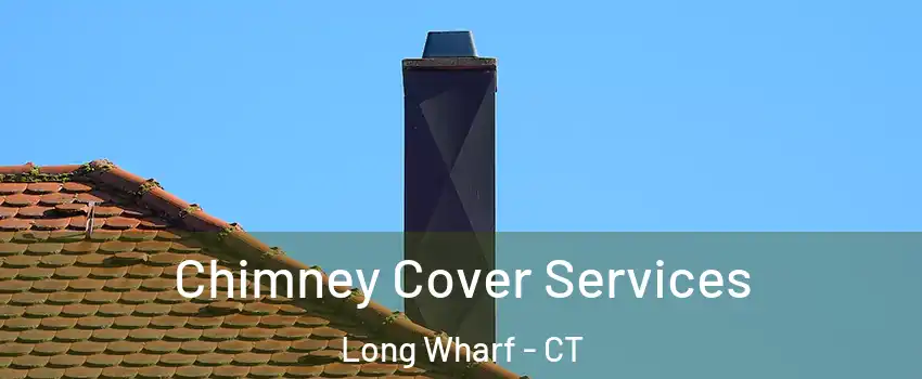 Chimney Cover Services Long Wharf - CT