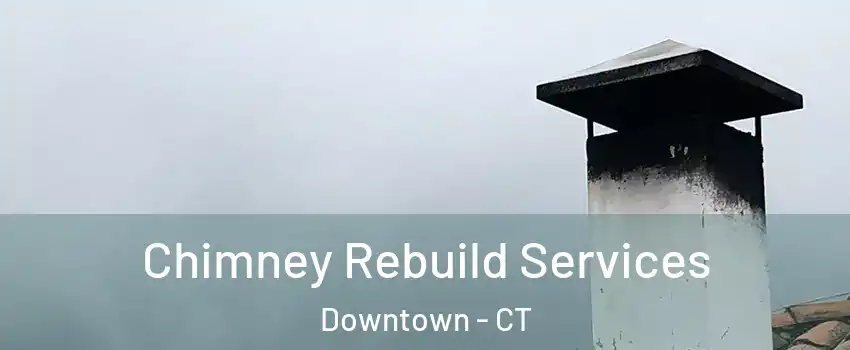 Chimney Rebuild Services Downtown - CT