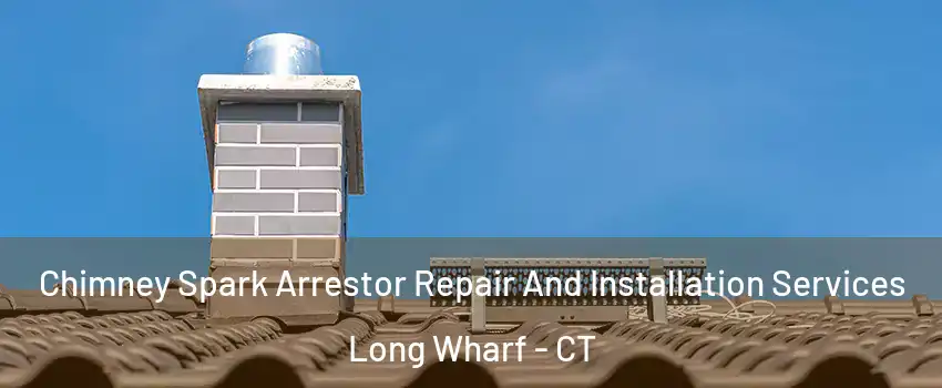 Chimney Spark Arrestor Repair And Installation Services Long Wharf - CT
