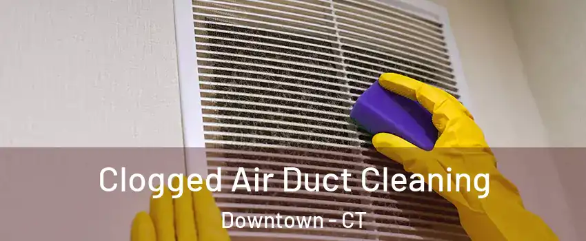 Clogged Air Duct Cleaning Downtown - CT