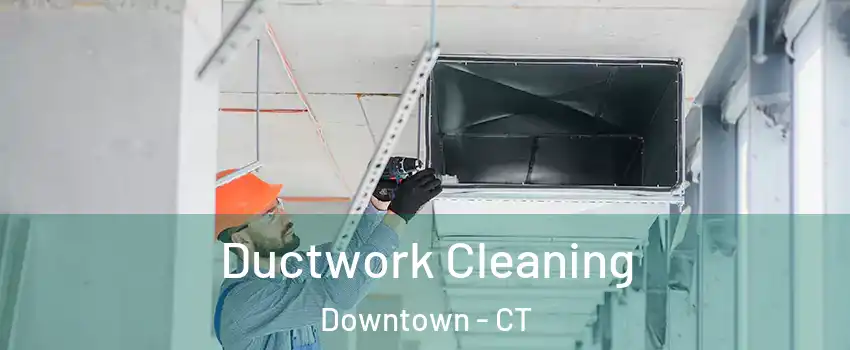 Ductwork Cleaning Downtown - CT