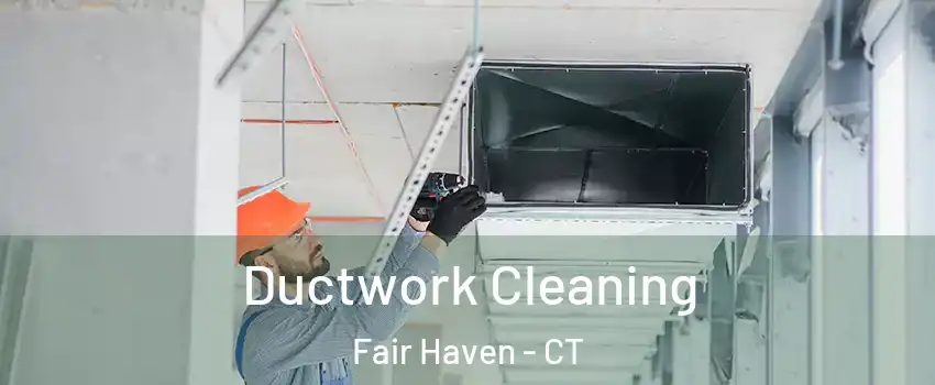 Ductwork Cleaning Fair Haven - CT