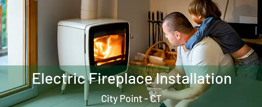 Electric Fireplace Installation City Point - CT