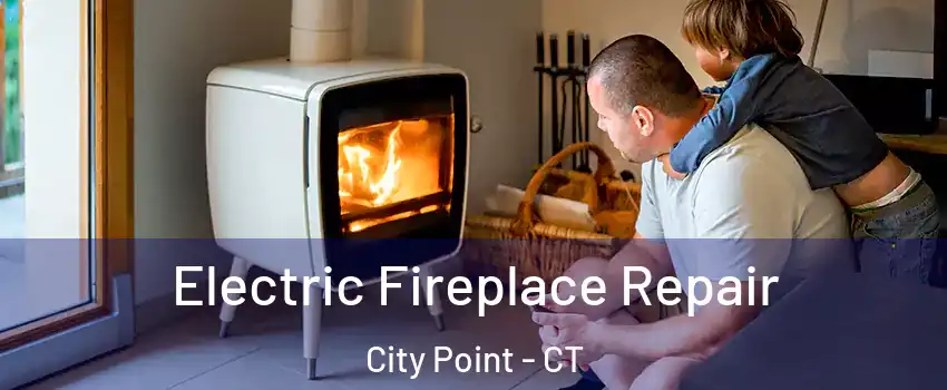Electric Fireplace Repair City Point - CT