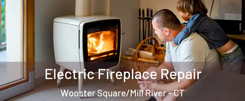Electric Fireplace Repair Wooster Square/Mill River - CT