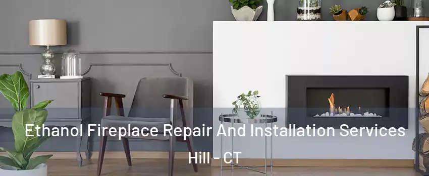 Ethanol Fireplace Repair And Installation Services Hill - CT