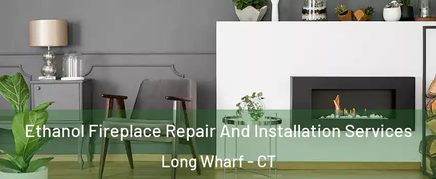 Ethanol Fireplace Repair And Installation Services Long Wharf - CT