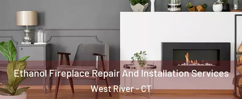 Ethanol Fireplace Repair And Installation Services West River - CT