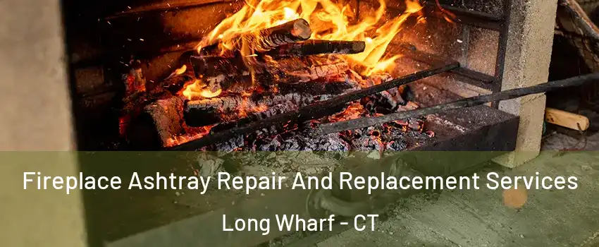 Fireplace Ashtray Repair And Replacement Services Long Wharf - CT