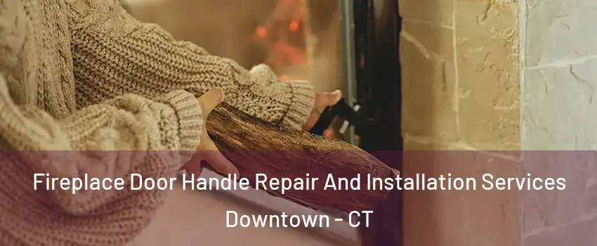 Fireplace Door Handle Repair And Installation Services Downtown - CT
