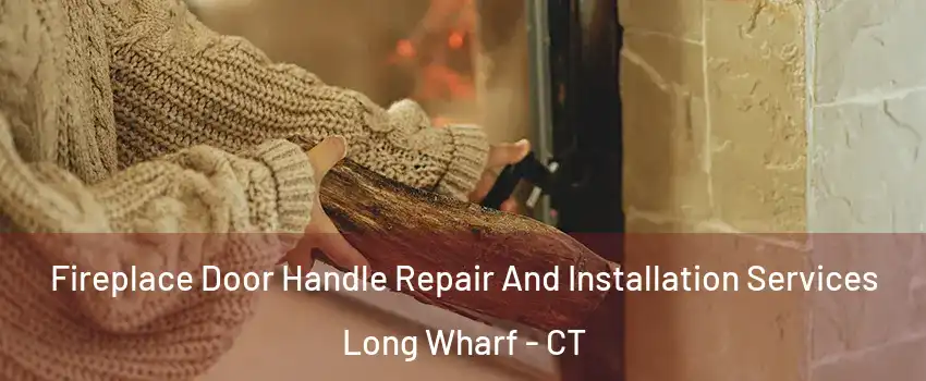 Fireplace Door Handle Repair And Installation Services Long Wharf - CT
