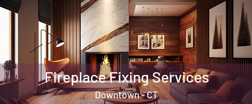 Fireplace Fixing Services Downtown - CT