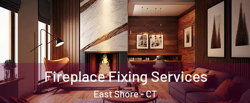 Fireplace Fixing Services East Shore - CT