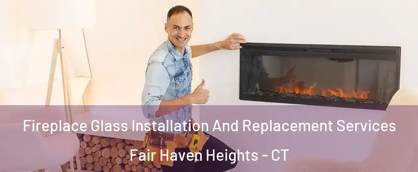 Fireplace Glass Installation And Replacement Services Fair Haven Heights - CT