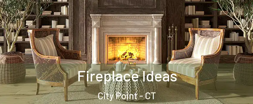 Fireplace Ideas City Point - CT