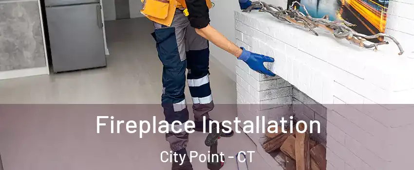 Fireplace Installation City Point - CT