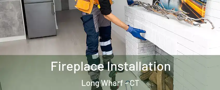 Fireplace Installation Long Wharf - CT