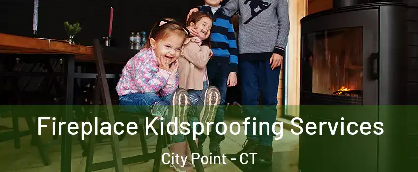 Fireplace Kidsproofing Services City Point - CT