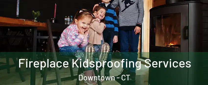 Fireplace Kidsproofing Services Downtown - CT