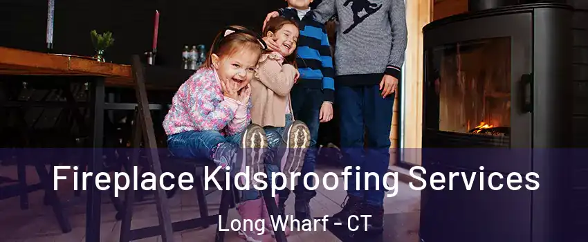 Fireplace Kidsproofing Services Long Wharf - CT