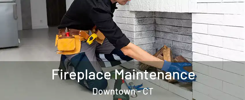 Fireplace Maintenance Downtown - CT