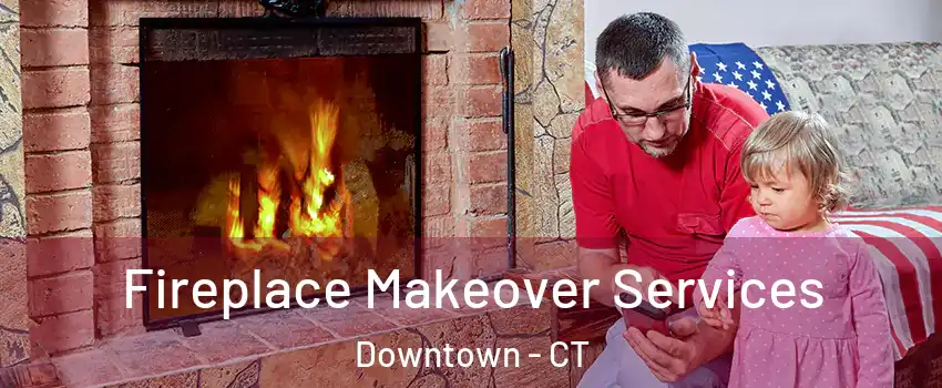 Fireplace Makeover Services Downtown - CT