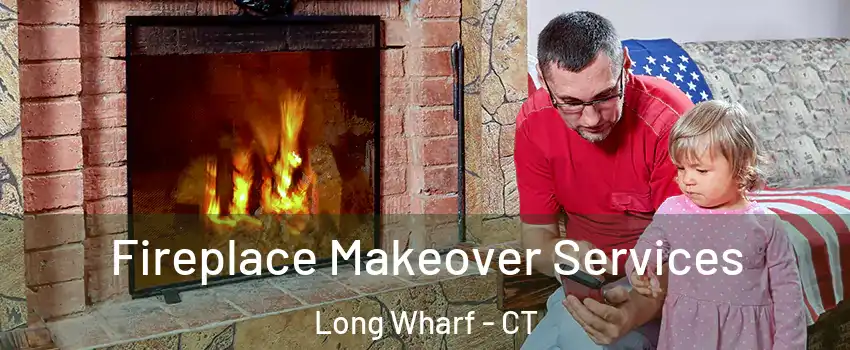 Fireplace Makeover Services Long Wharf - CT