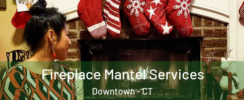 Fireplace Mantel Services Downtown - CT