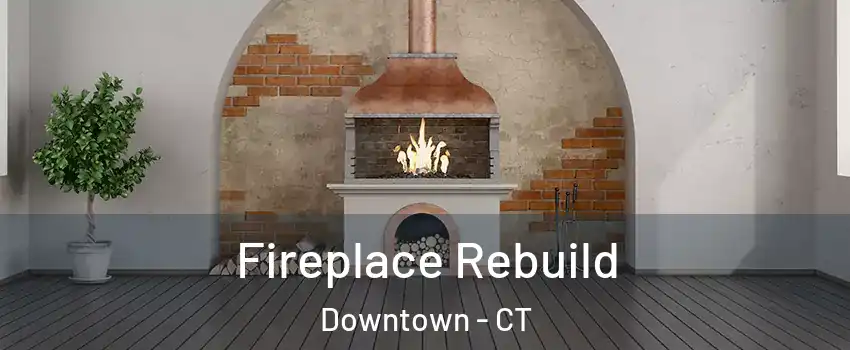Fireplace Rebuild Downtown - CT