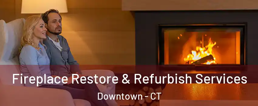 Fireplace Restore & Refurbish Services Downtown - CT