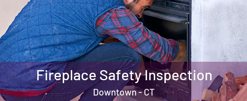 Fireplace Safety Inspection Downtown - CT