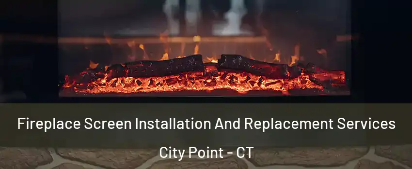 Fireplace Screen Installation And Replacement Services City Point - CT