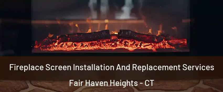 Fireplace Screen Installation And Replacement Services Fair Haven Heights - CT