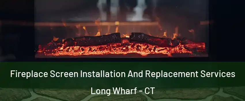 Fireplace Screen Installation And Replacement Services Long Wharf - CT