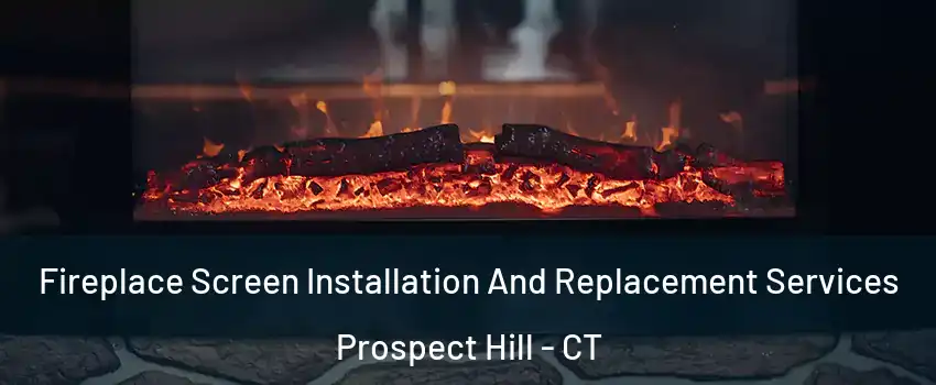 Fireplace Screen Installation And Replacement Services Prospect Hill - CT
