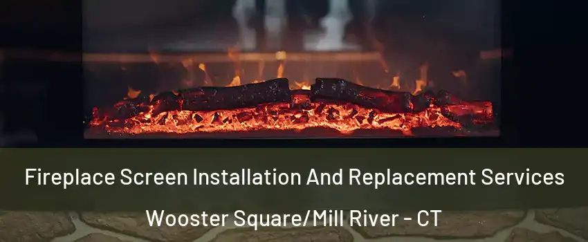 Fireplace Screen Installation And Replacement Services Wooster Square/Mill River - CT