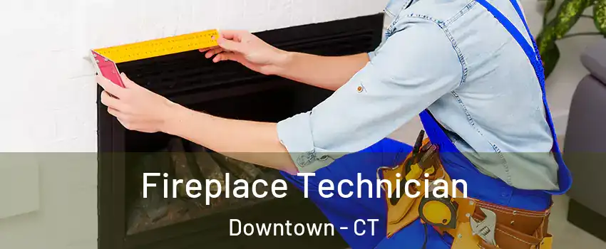Fireplace Technician Downtown - CT