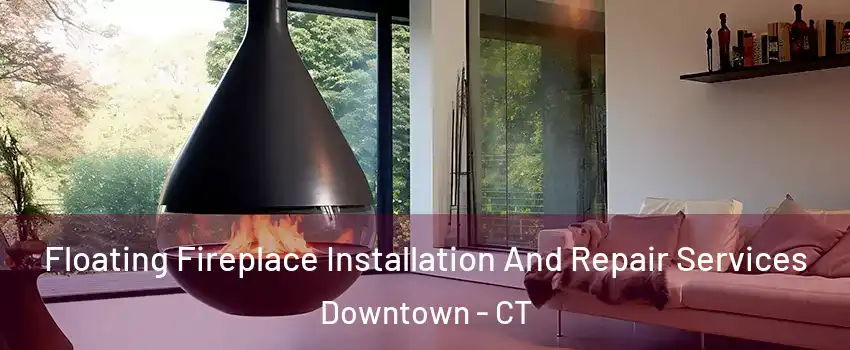 Floating Fireplace Installation And Repair Services Downtown - CT