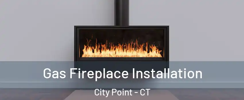 Gas Fireplace Installation City Point - CT