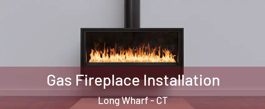 Gas Fireplace Installation Long Wharf - CT