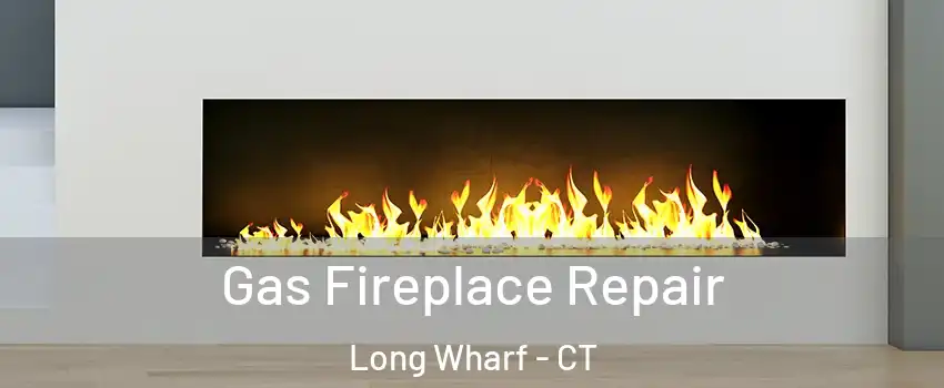 Gas Fireplace Repair Long Wharf - CT