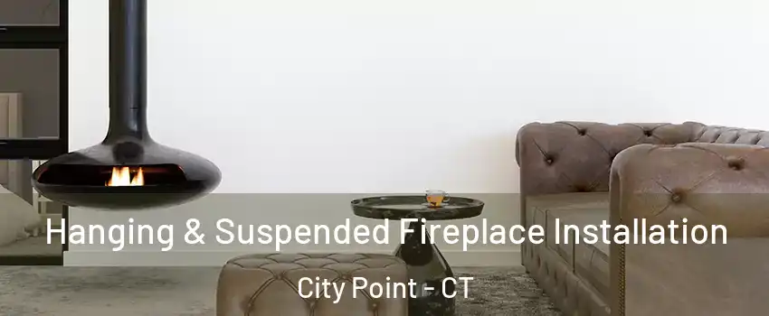Hanging & Suspended Fireplace Installation City Point - CT