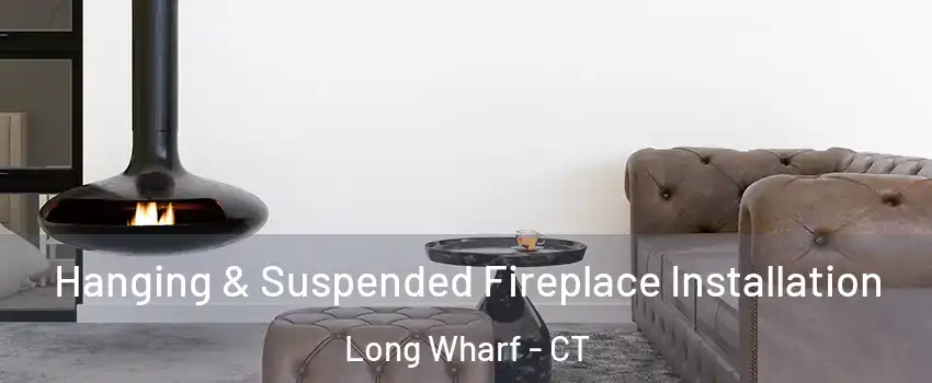 Hanging & Suspended Fireplace Installation Long Wharf - CT