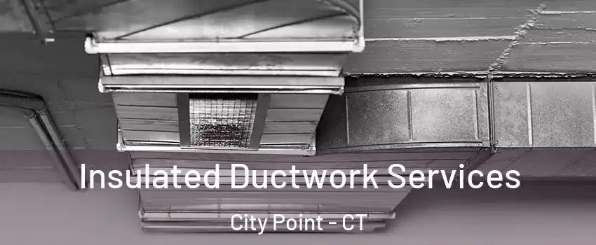 Insulated Ductwork Services City Point - CT