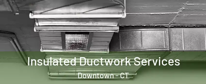 Insulated Ductwork Services Downtown - CT