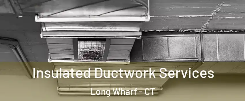 Insulated Ductwork Services Long Wharf - CT