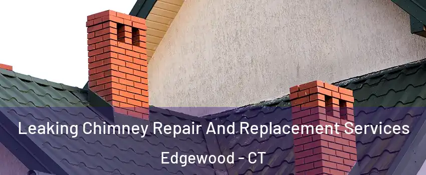 Leaking Chimney Repair And Replacement Services Edgewood - CT